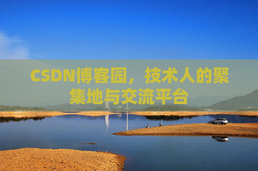 CSDN博客园，技术人的聚集地与交流平台